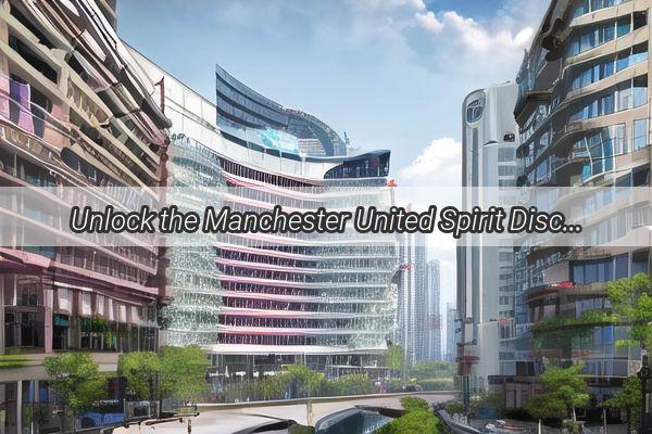 Unlock the Manchester United Spirit Discover the Ultimate Soccer Gear Hub in Guangzhou